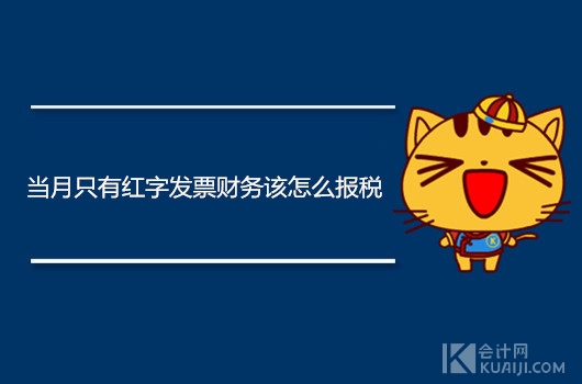 当月有开票如何报税,当月开了红字信息表如何报税