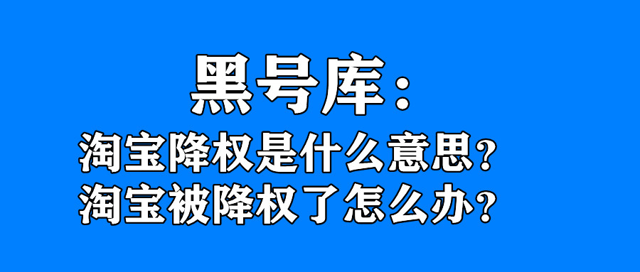 淘宝号降权处置2-6是什么意思,淘宝号降权是怎么造成的
