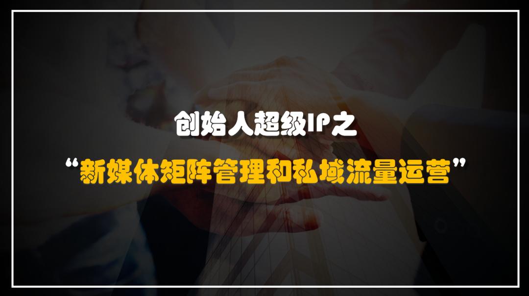 陈琦：创始人超级IP之“新媒体矩阵管理与私域流量运营”