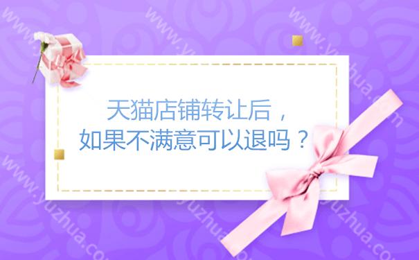 天猫店铺转让后不满意可以退吗 (天猫店铺转让交易失败怎么赔偿)
