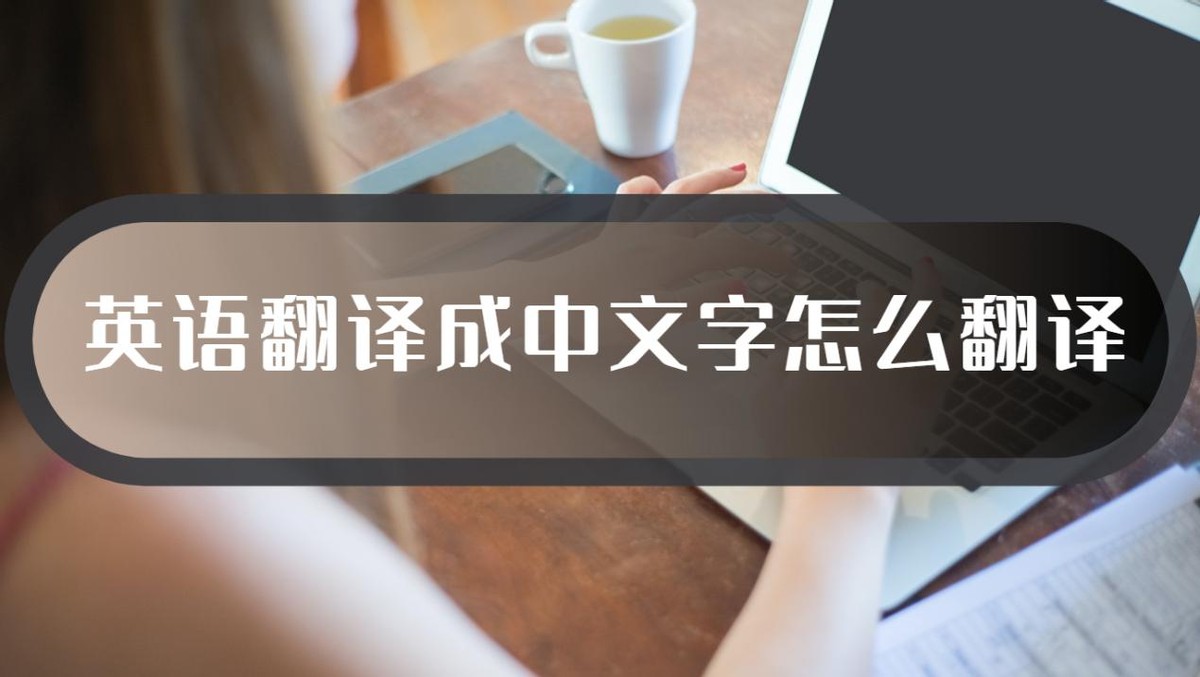 英文翻译成中文怎么操作,英语翻译成中文在线翻译软件