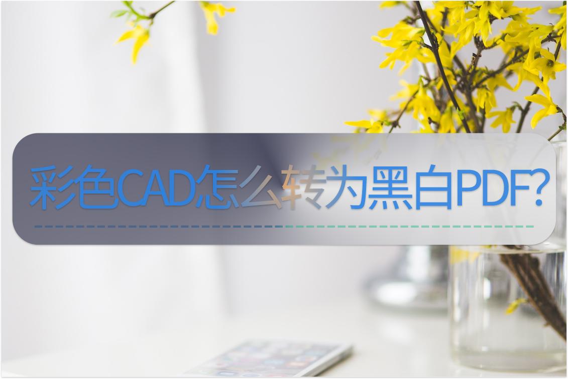cad彩色的图转成pdf成黑白的了,pdf转cad黑白图怎么转成彩色