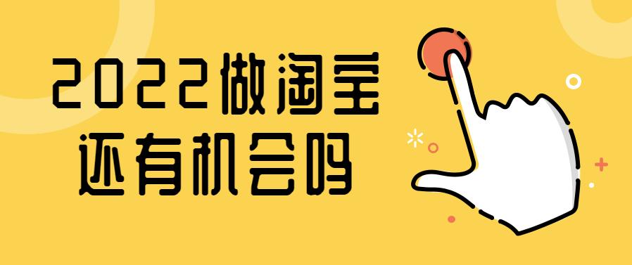 现在新手做淘宝电商还有没有机会,2022淘宝电商会不会更难做