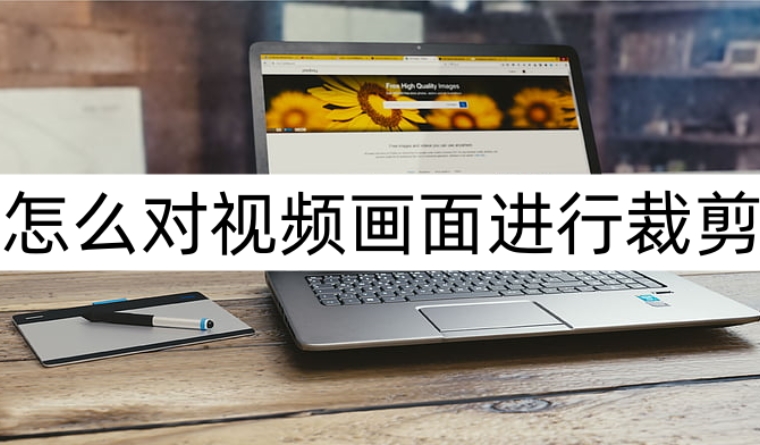 怎么对视频画面进行裁剪？几分钟帮助你