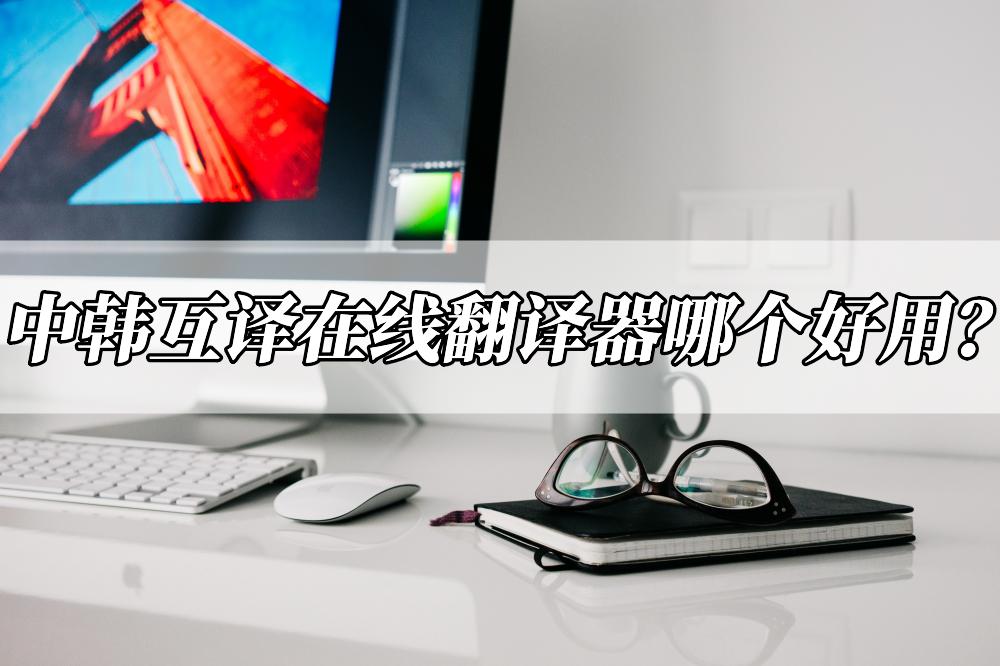 中韩互译在线翻译器,中韩翻译器app哪个好