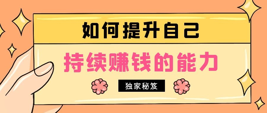 男人如何提升赚钱能力,如何提升自己持续赚钱的能力