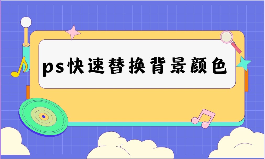 ps里最简单替换背景颜色方法,ps如何把图中某一个颜色替换掉
