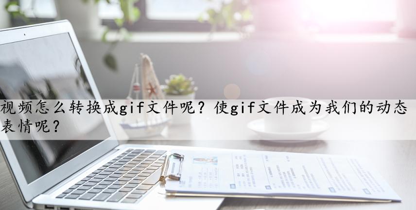视频如何转换成GIF,如何用gif软件将视频变成gif格式