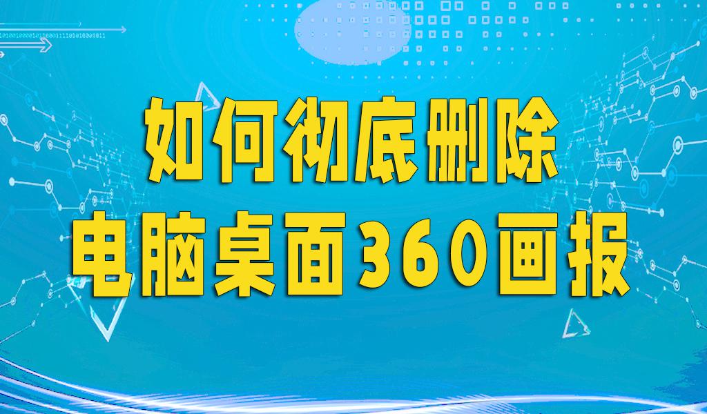 怎么删掉电脑里360画报,如何卸载电脑里360画报