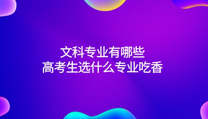 文科专业男生最好就业的专业,现在文科生报考哪些专业比较吃香