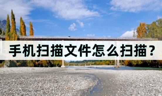 手机扫描文件怎么扫描？不容错过的扫描小技巧