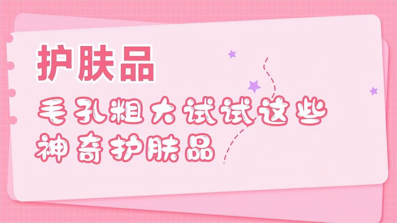 干性皮肤毛孔粗大护肤品推荐,油皮黑头毛孔粗大大牌护肤品