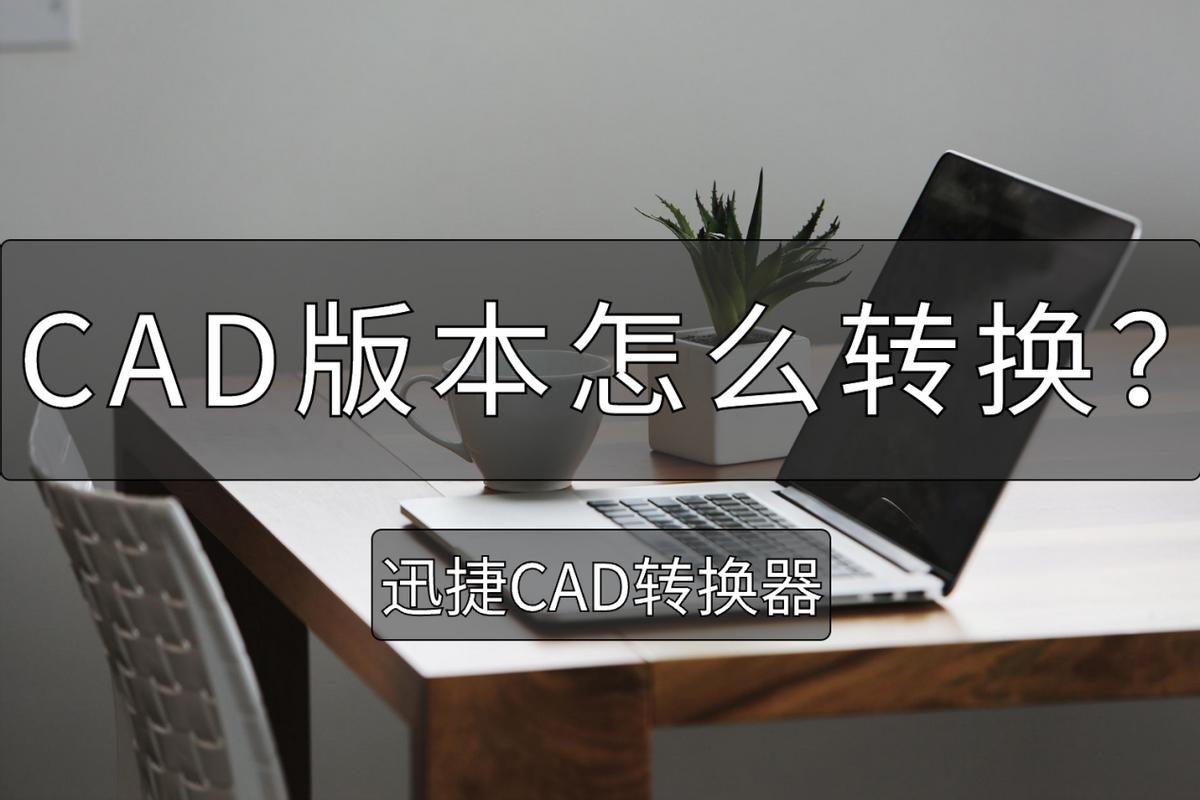 cad如何快速转换版本,cad哪个版本可以转换pdf