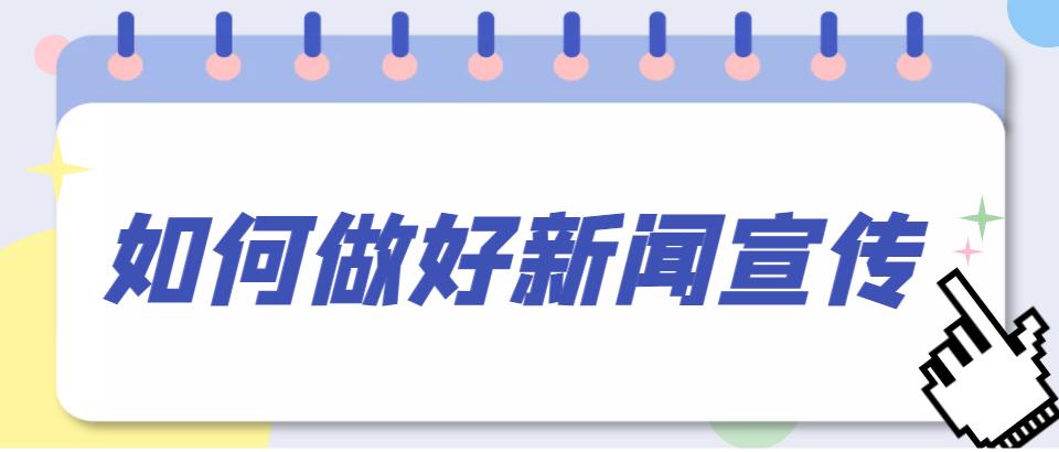 如何提高新闻宣传效果,新闻宣传需要重点关注的问题