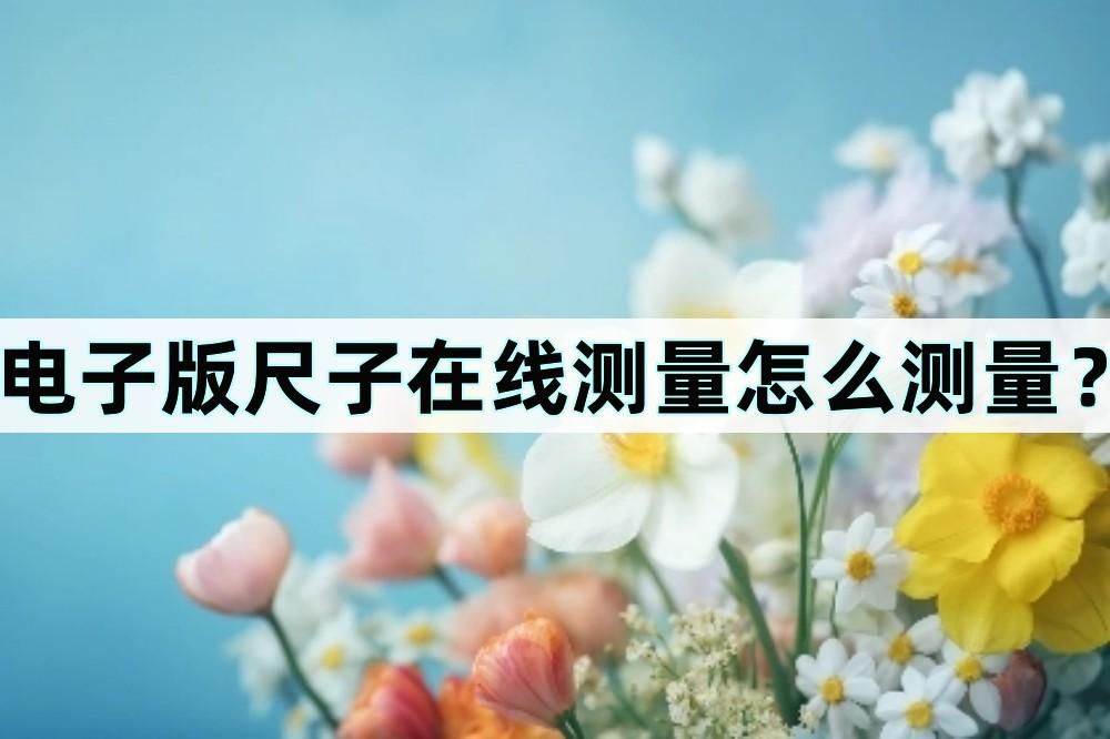 手机尺子在线测量怎么使用,尺子测量身高与红外线测量哪个准