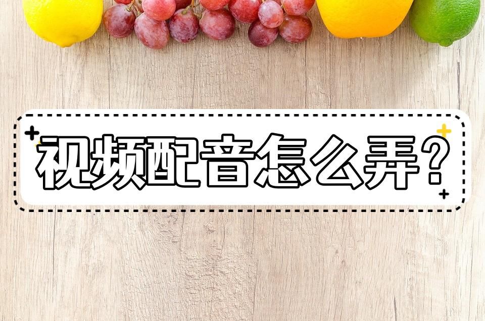 视频配音怎么做更生动,视频配音怎么全文配音