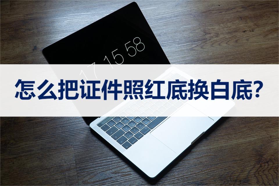 怎样将证件照红底变成白底,如何将证件照白底换成红底