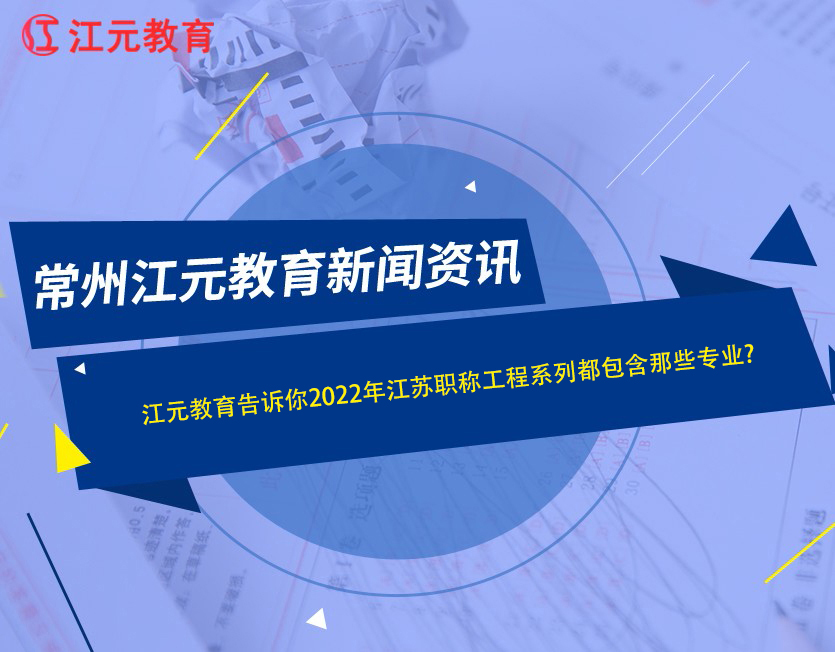 江元教育告诉你2022年江苏职称工程系列都包含那些专业？