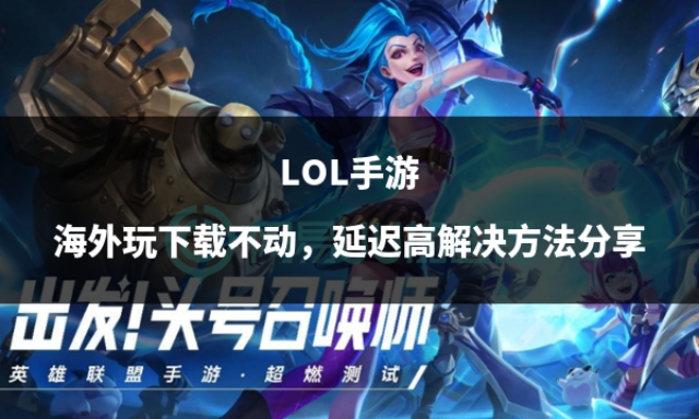 在海外玩手游lol延迟太高怎么办,lol手游美服延迟解决方法