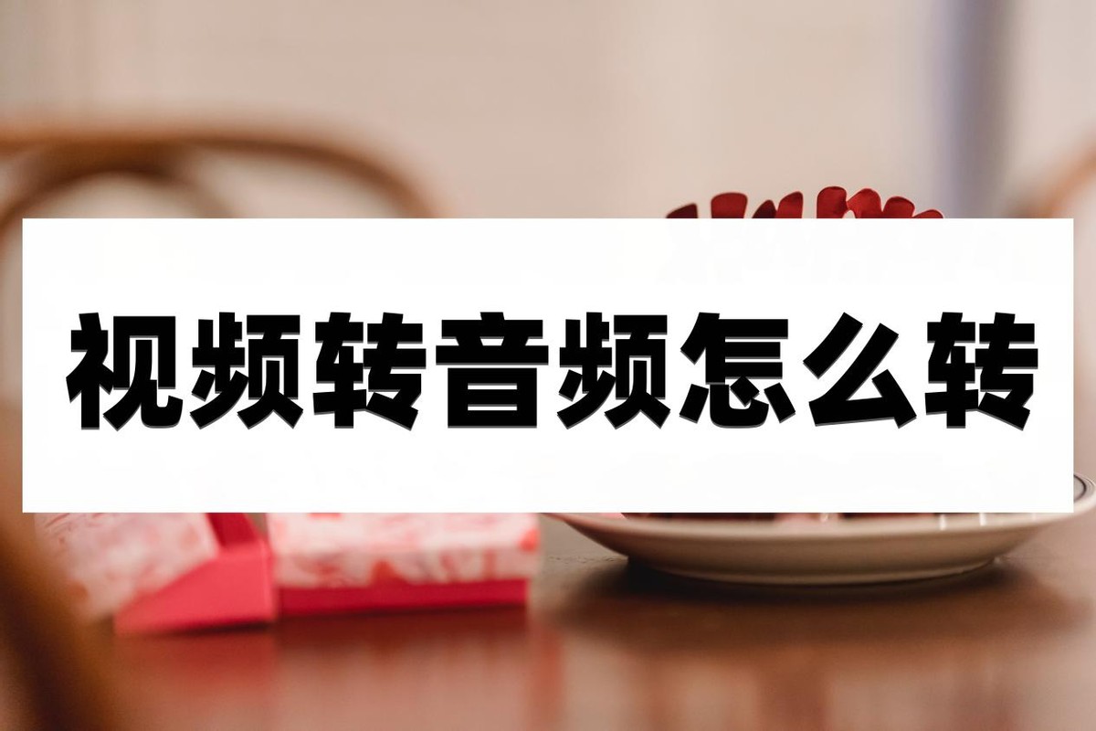 视频转音频怎么转？赶快看完看看这篇文章