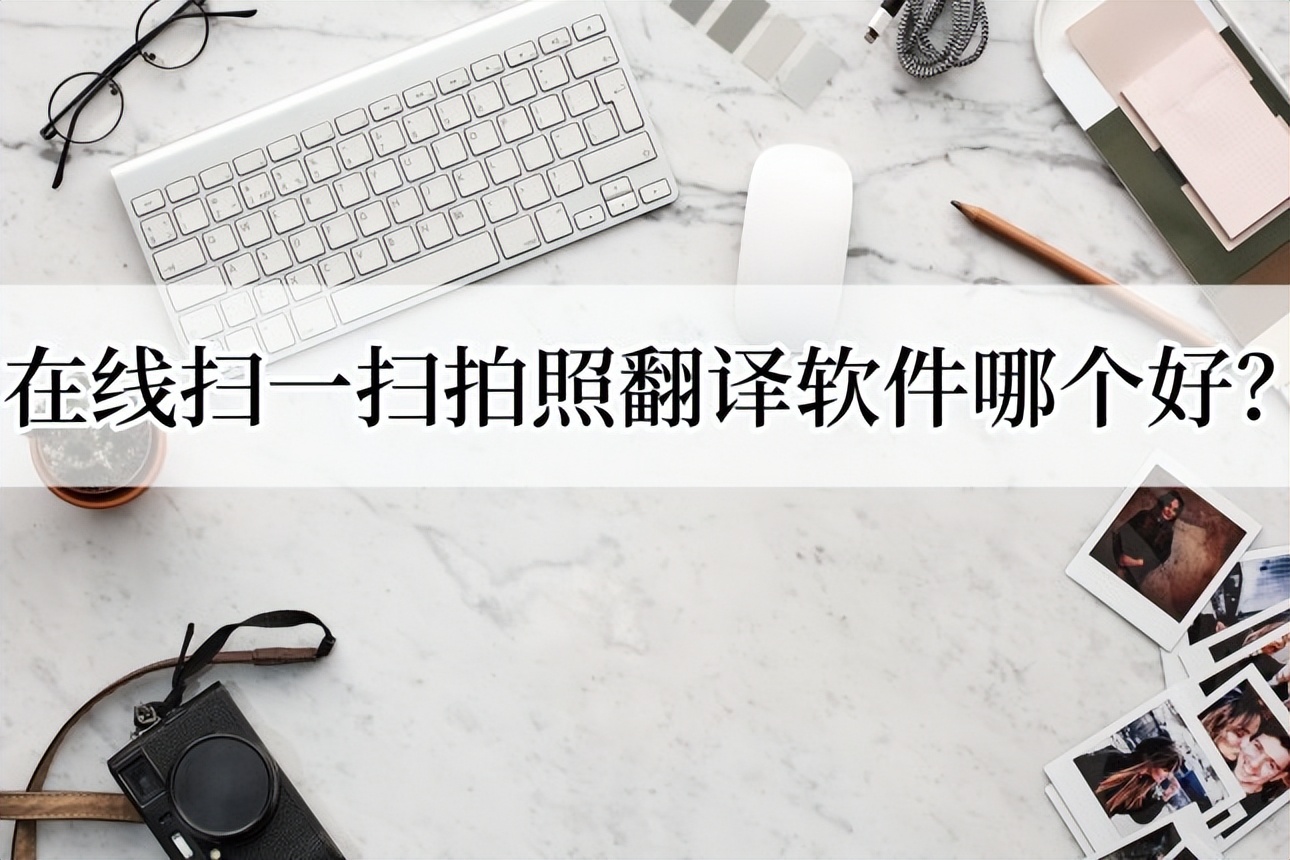 拍照扫描翻译app哪个好用免费,拍照扫一扫翻译软件