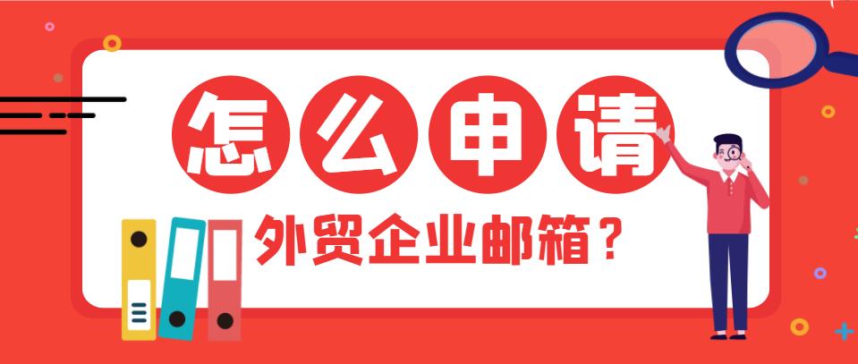 做外贸如何免费申请企业邮箱,做外贸怎么申请免费企业邮箱