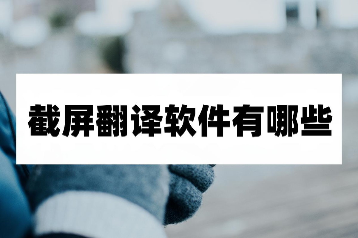 什么翻译软件可以截屏翻译,有个软件能截屏视频翻译