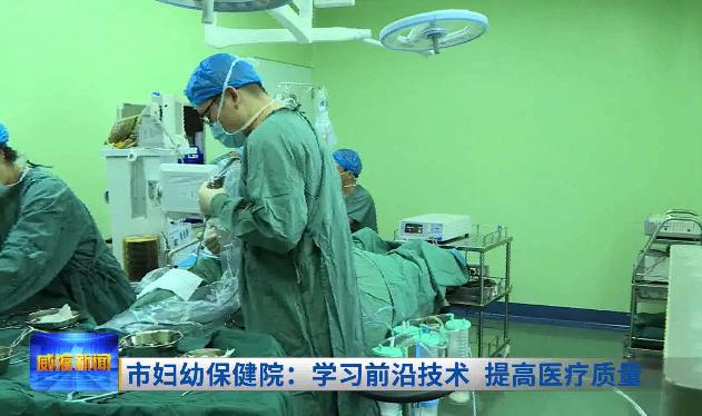 市妇幼保健院：学习前沿技术提高医疗质量