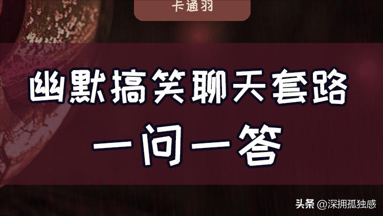 幽默聊天套路100句一问一答,高情商聊天幽默套路对话段子搞笑
