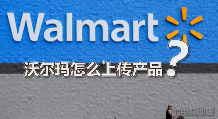 沃尔玛平台怎么样,沃尔玛怎么上传产品