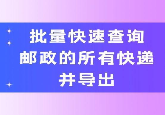 邮政怎么批量导出快递单号,邮政快递批量查询轨迹