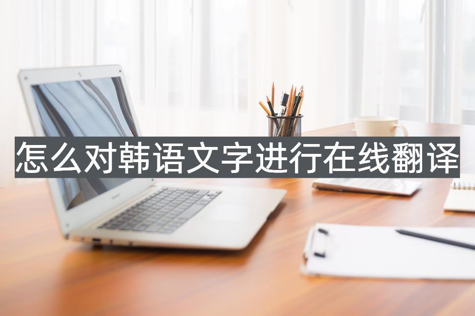 如何在线翻译韩语,怎么样韩语转中文