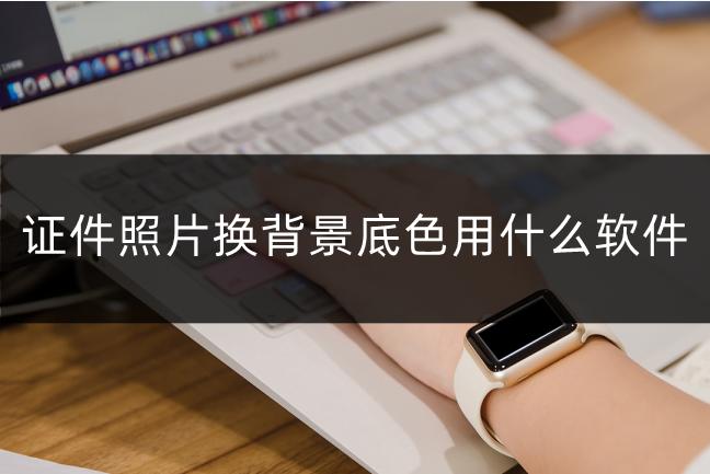 证件照换背景底色ai,证件照换背景图的手机软件
