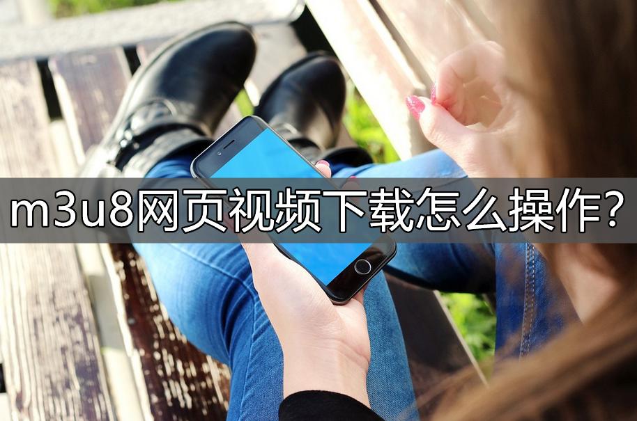 m3u8网页视频*载下**怎么操作？学学这个方法